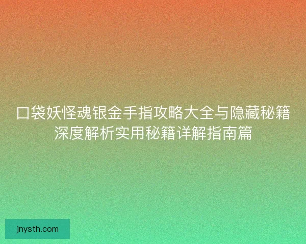 口袋妖怪魂银金手指攻略大全与隐藏秘籍深度解析实用秘籍详解指南篇