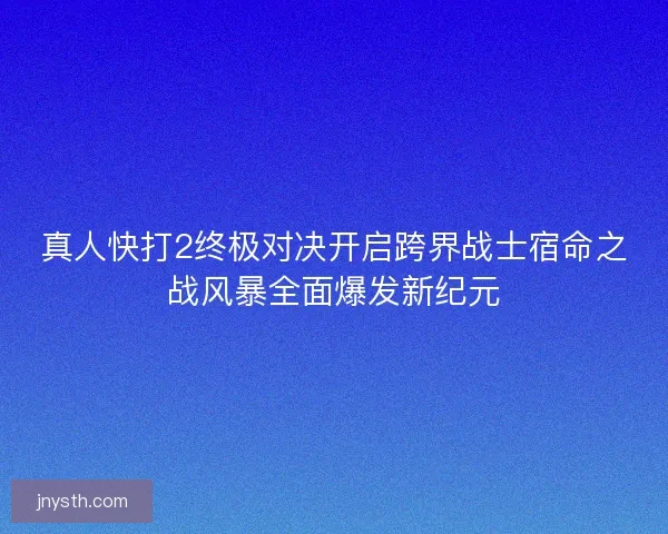 真人快打2终极对决开启跨界战士宿命之战风暴全面爆发新纪元